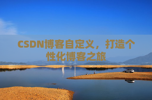 CSDN博客自定义，打造个性化博客之旅